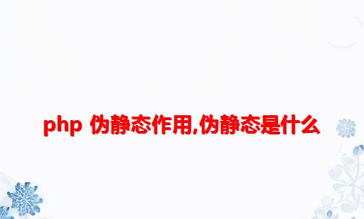 php 伪静态作用,伪静态是什么?php使用伪静态的意义？